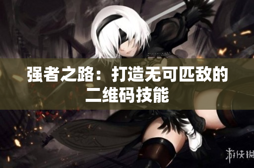 强者之路：打造无可匹敌的二维码技能