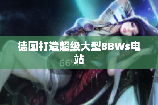 德国打造超级大型8BWs电站