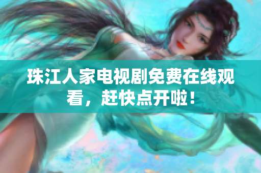 珠江人家电视剧免费在线观看，赶快点开啦！