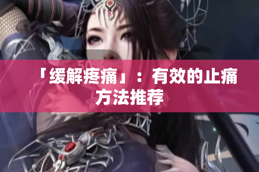 「缓解疼痛」：有效的止痛方法推荐