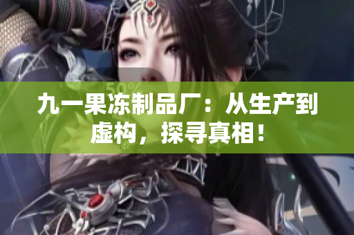 九一果冻制品厂：从生产到虚构，探寻真相！