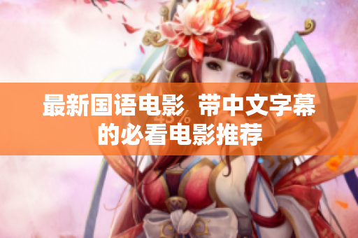 最新国语电影  带中文字幕的必看电影推荐