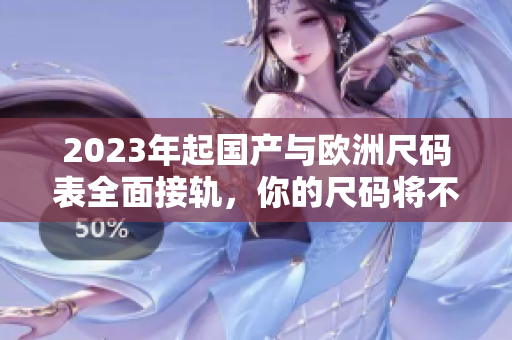 2023年起国产与欧洲尺码表全面接轨，你的尺码将不再混乱