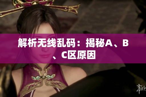 解析无线乱码：揭秘A、B、C区原因