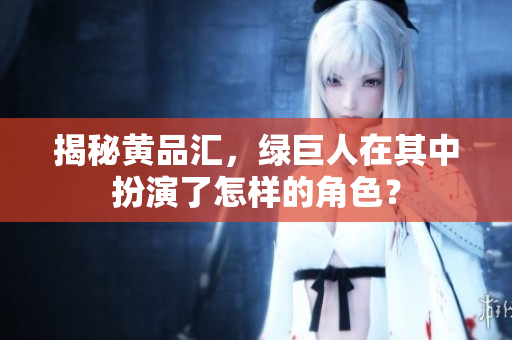 揭秘黄品汇，绿巨人在其中扮演了怎样的角色？