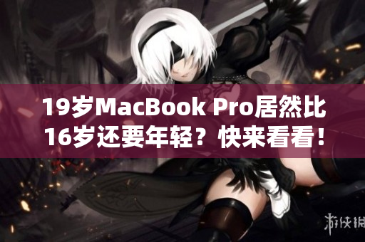 19岁MacBook Pro居然比16岁还要年轻？快来看看！