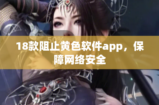 18款阻止黄色软件app，保障网络安全