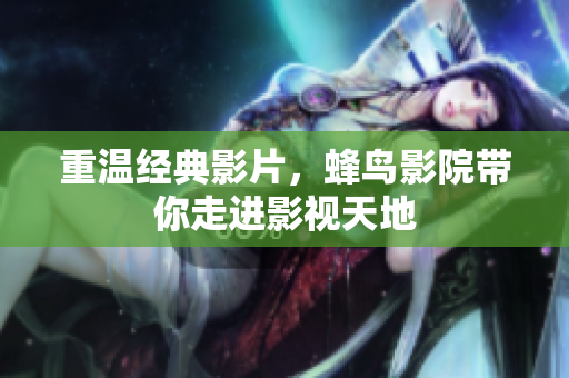 重温经典影片，蜂鸟影院带你走进影视天地