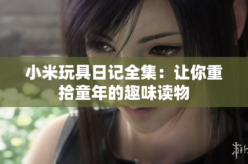 小米玩具日记全集：让你重拾童年的趣味读物