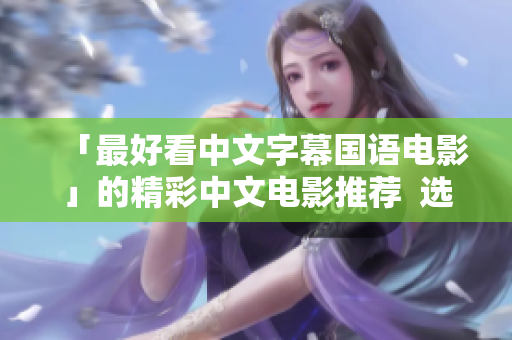 「最好看中文字幕国语电影」的精彩中文电影推荐  选自顶级国语片库