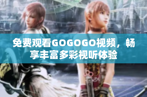 免费观看GOGOGO视频，畅享丰富多彩视听体验