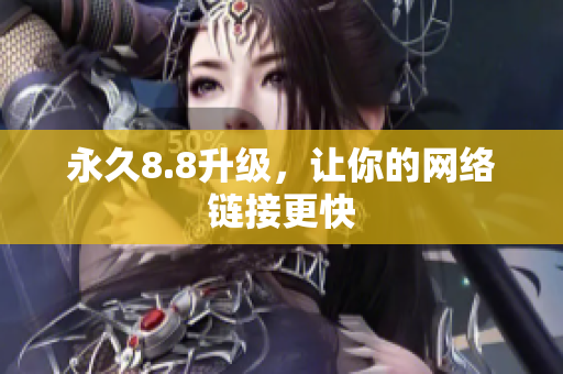 永久8.8升级，让你的网络链接更快