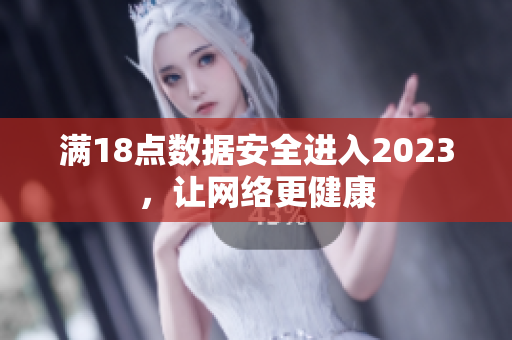 满18点数据安全进入2023，让网络更健康