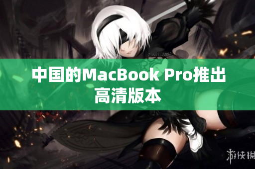 中国的MacBook Pro推出高清版本