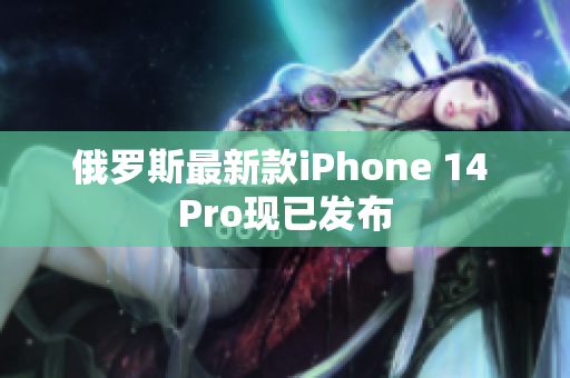俄罗斯最新款iPhone 14 Pro现已发布