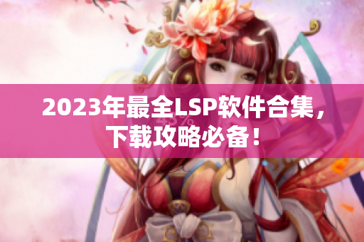 2023年最全LSP软件合集，下载攻略必备！