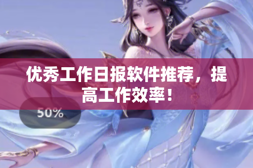 优秀工作日报软件推荐，提高工作效率！