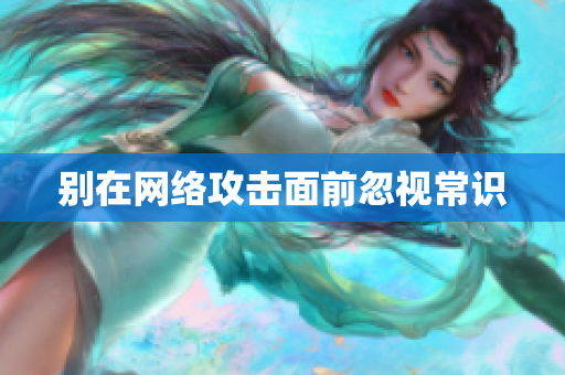 别在网络攻击面前忽视常识