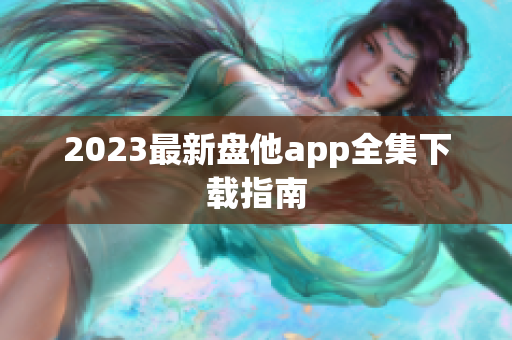 2023最新盘他app全集下载指南