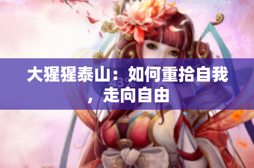 大猩猩泰山：如何重拾自我，走向自由