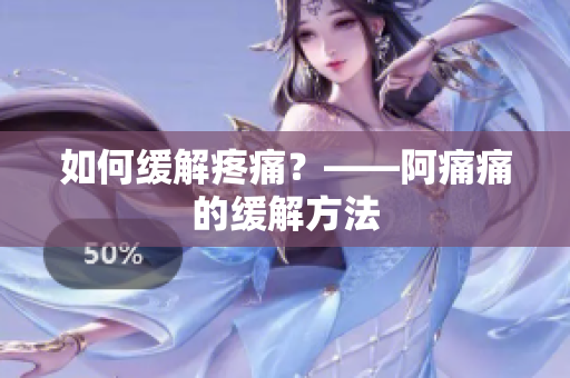 如何缓解疼痛？——阿痛痛的缓解方法
