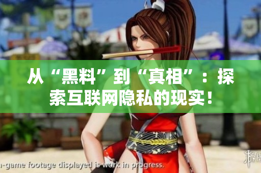 从“黑料”到“真相”：探索互联网隐私的现实！
