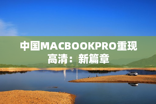 中国MACBOOKPRO重现高清：新篇章
