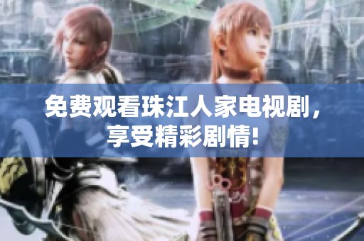 免费观看珠江人家电视剧，享受精彩剧情!