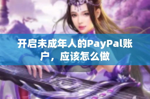 开启未成年人的PayPal账户，应该怎么做