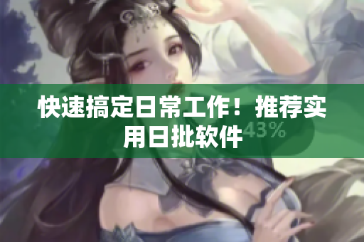 快速搞定日常工作！推荐实用日批软件
