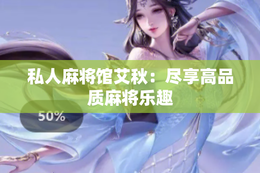 私人麻将馆艾秋：尽享高品质麻将乐趣