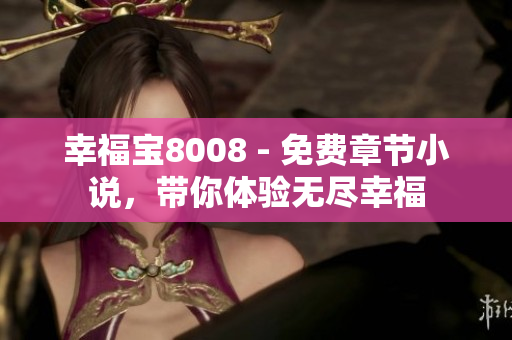 幸福宝8008 - 免费章节小说，带你体验无尽幸福