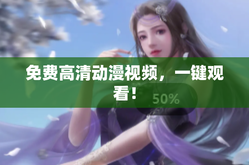 免费高清动漫视频，一键观看！