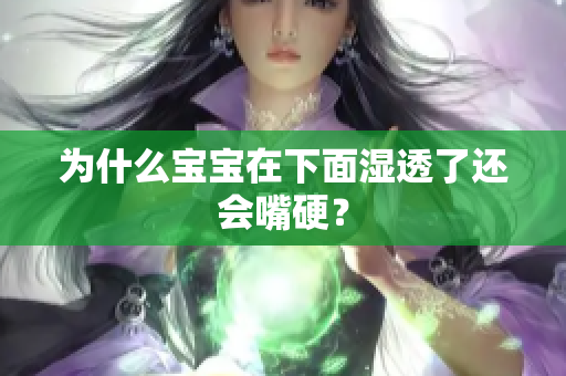 为什么宝宝在下面湿透了还会嘴硬？