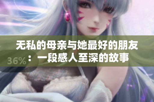 无私的母亲与她最好的朋友：一段感人至深的故事