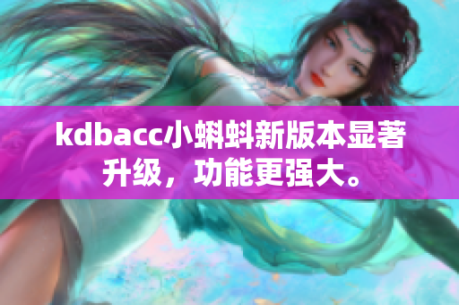 kdbacc小蝌蚪新版本显著升级，功能更强大。