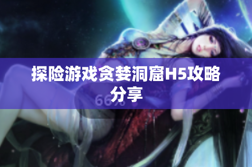 探险游戏贪婪洞窟H5攻略分享