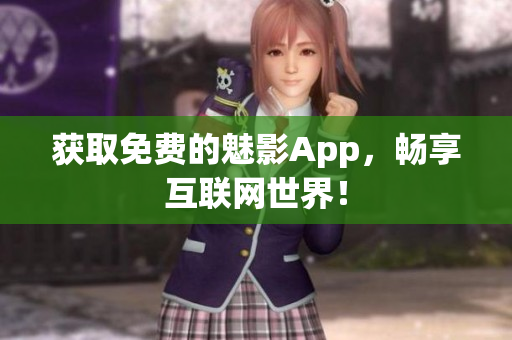 获取免费的魅影App，畅享互联网世界！