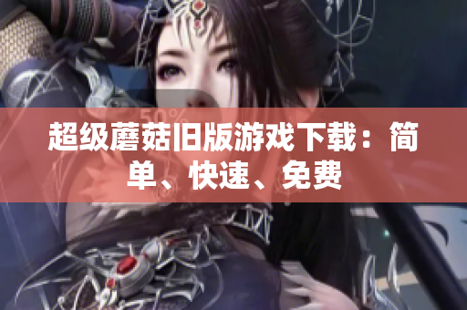 超级蘑菇旧版游戏下载：简单、快速、免费