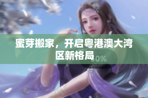蜜芽搬家，开启粤港澳大湾区新格局