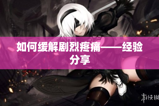 如何缓解剧烈疼痛——经验分享