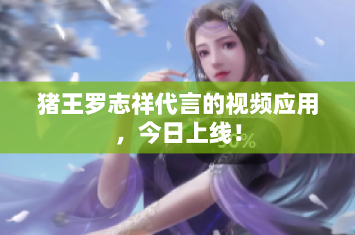 猪王罗志祥代言的视频应用，今日上线！