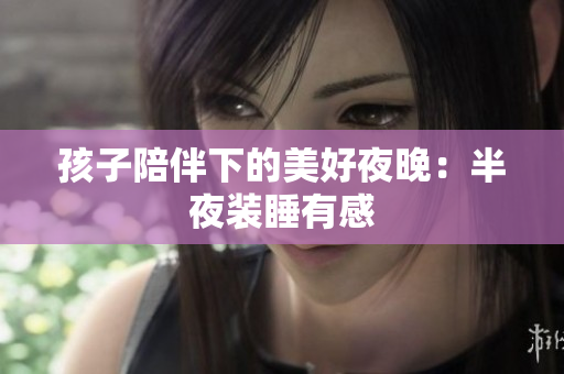 孩子陪伴下的美好夜晚：半夜装睡有感
