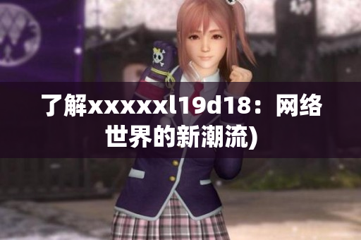 了解xxxxxl19d18：网络世界的新潮流)