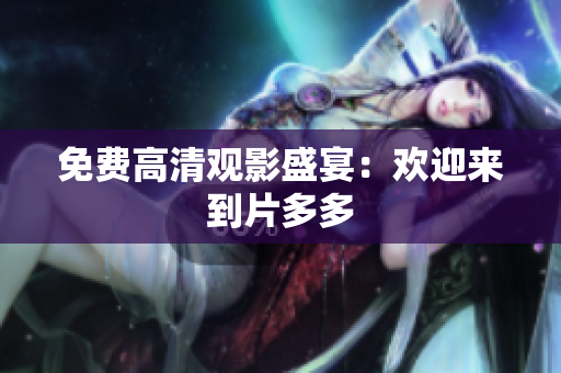 免费高清观影盛宴：欢迎来到片多多