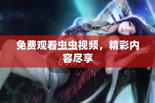 免费观看虫虫视频，精彩内容尽享