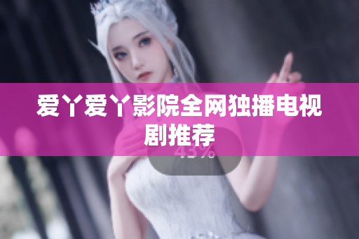 爱丫爱丫影院全网独播电视剧推荐
