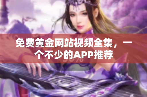 免费黄金网站视频全集，一个不少的APP推荐