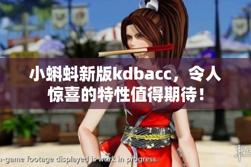 小蝌蚪新版kdbacc，令人惊喜的特性值得期待！
