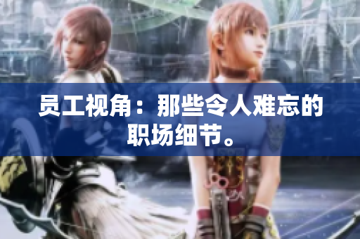 员工视角：那些令人难忘的职场细节。